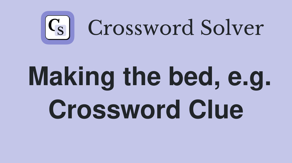 Making the bed, e.g. Crossword Clue