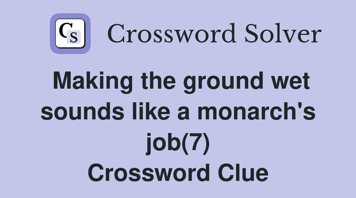 Making the ground wet sounds like a monarch's job(7) Crossword Clue