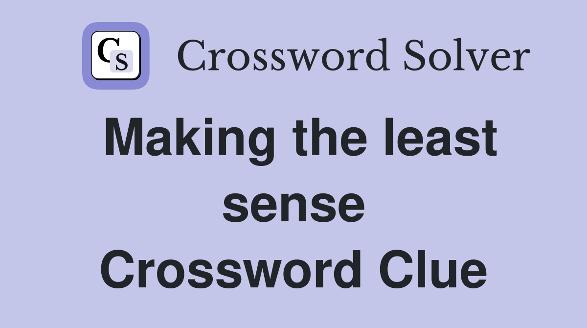 Making the least sense Crossword Clue
