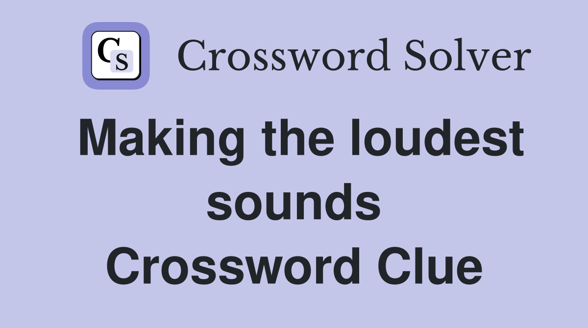 Making the loudest sounds Crossword Clue