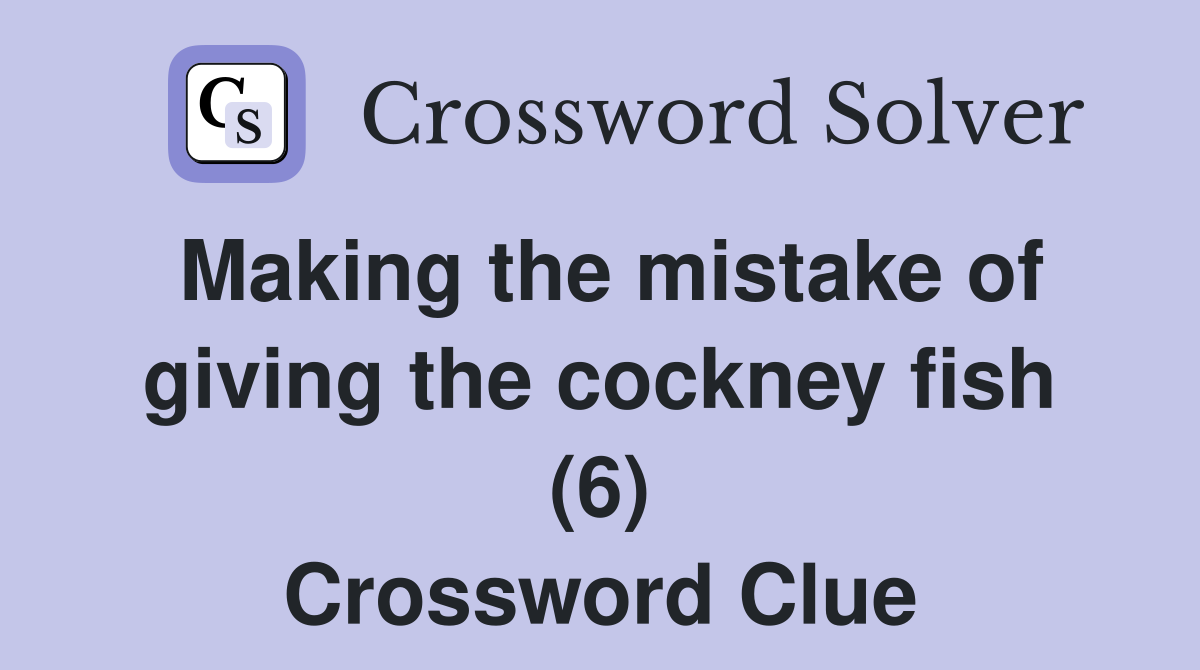 Making the mistake of giving the cockney fish (6) Crossword Clue