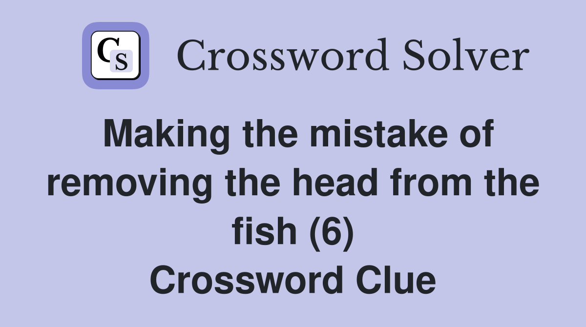Making the mistake of removing the head from the fish (6) Crossword Clue