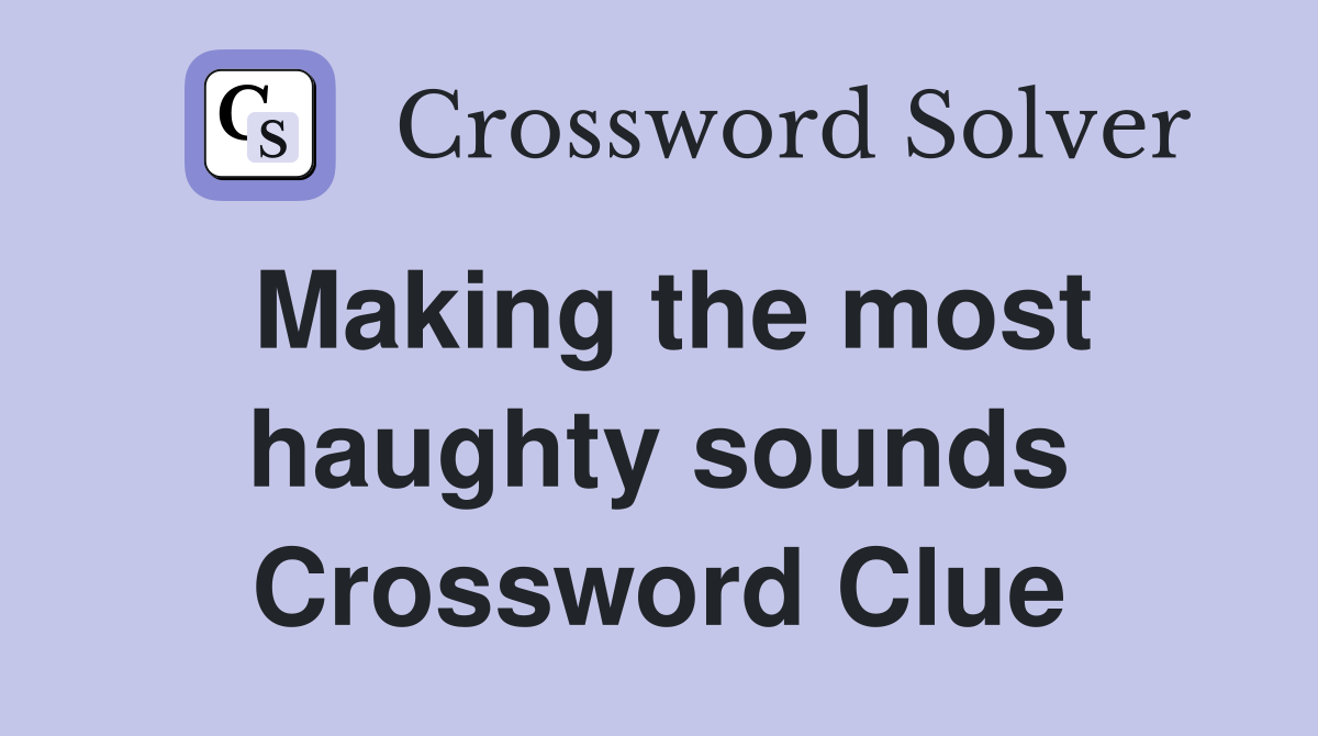 Making the most haughty sounds Crossword Clue