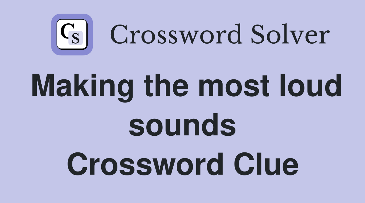 Making the most loud sounds Crossword Clue