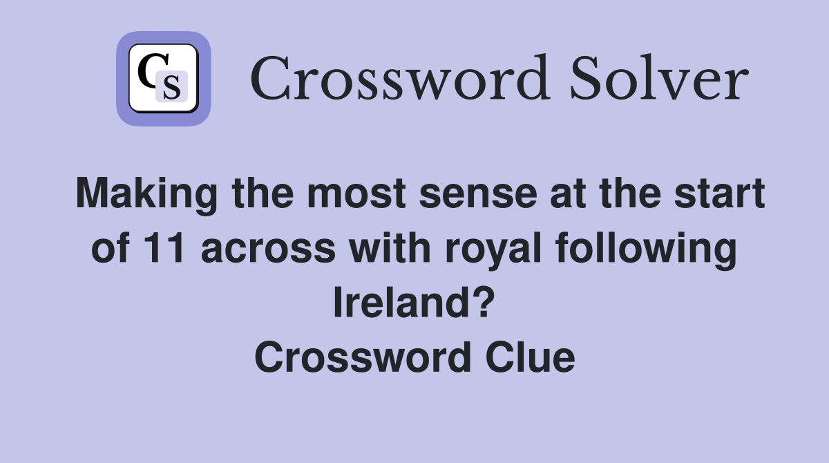 Making the most sense at the start of 11 across with royal following Ireland? Crossword Clue