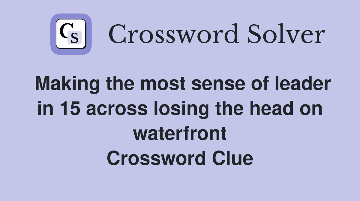 Making the most sense of leader in 15 across losing the head on waterfront Crossword Clue