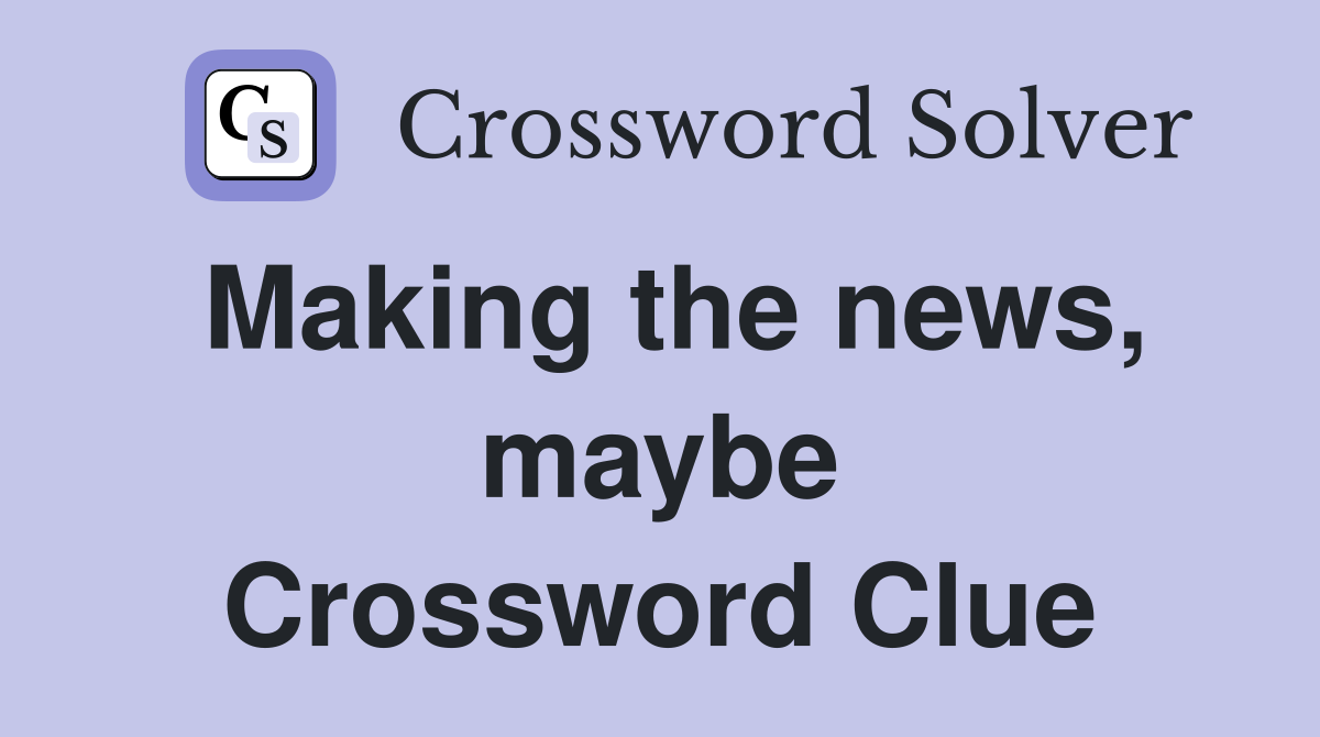 Making the news, maybe Crossword Clue