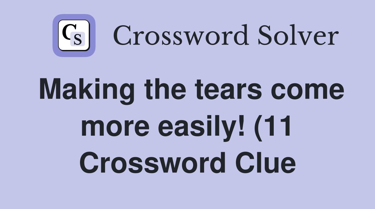 Making the tears come more easily (11) Crossword Clue Answers Making the tears come more easily (11) Crossword Clue Answers