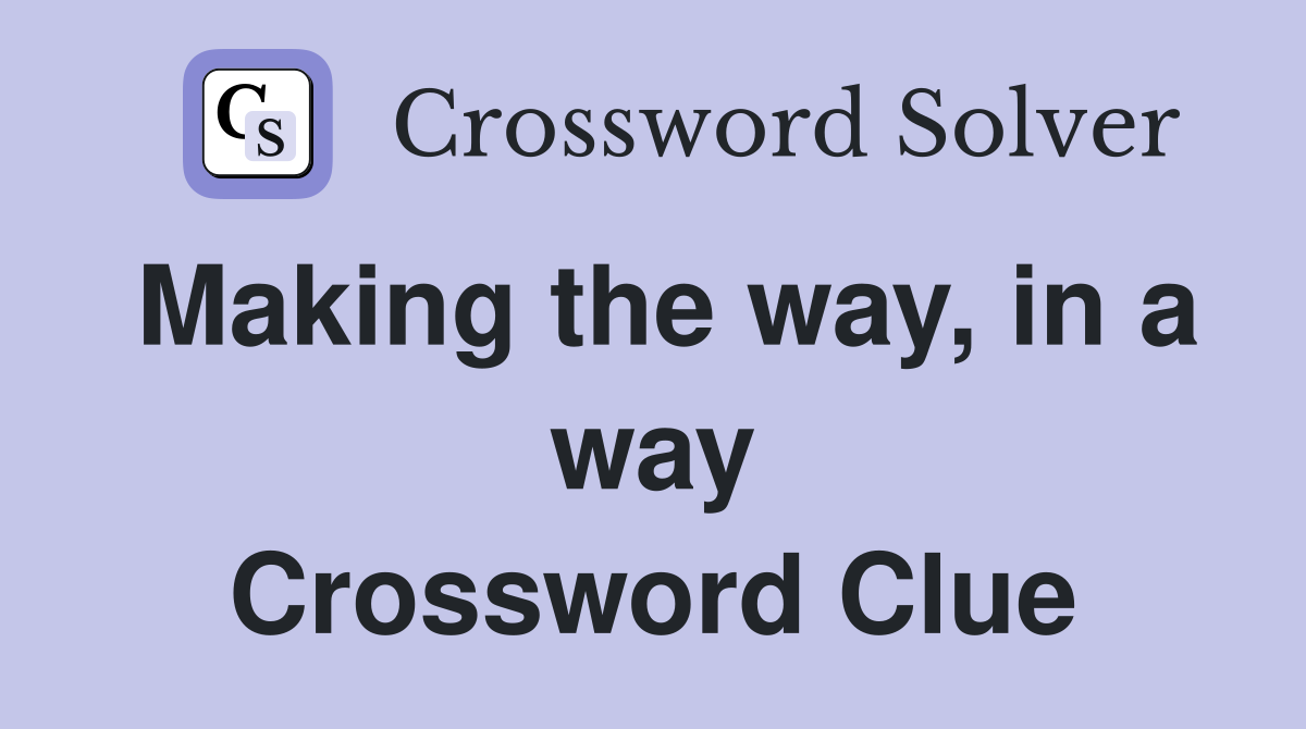 Making the way, in a way Crossword Clue