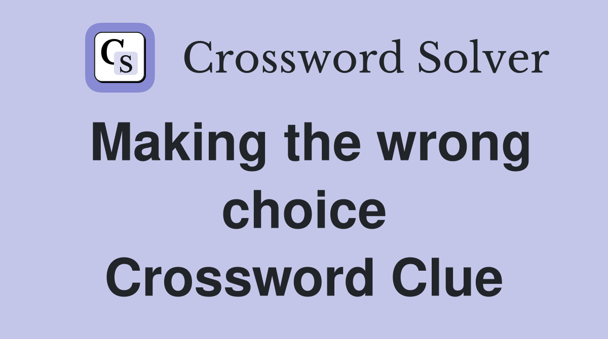 Making the wrong choice Crossword Clue