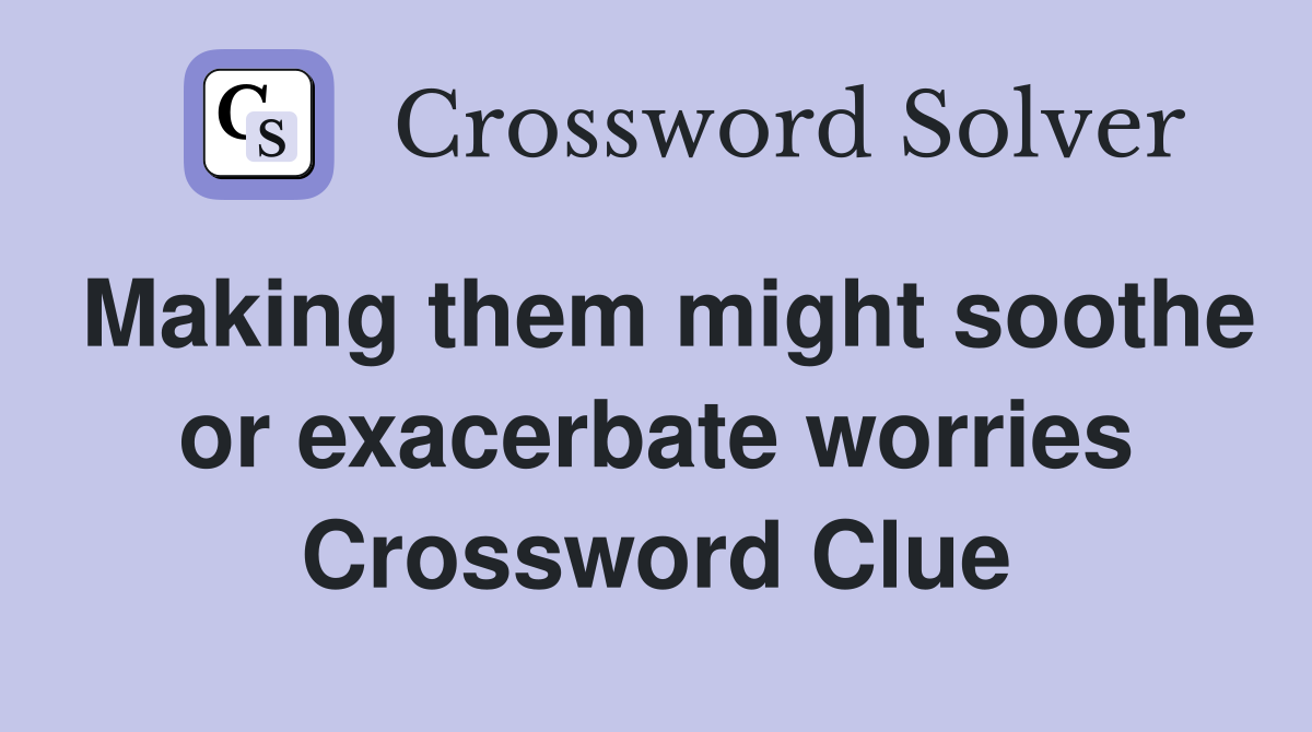 Making them might soothe or exacerbate worries Crossword Clue
