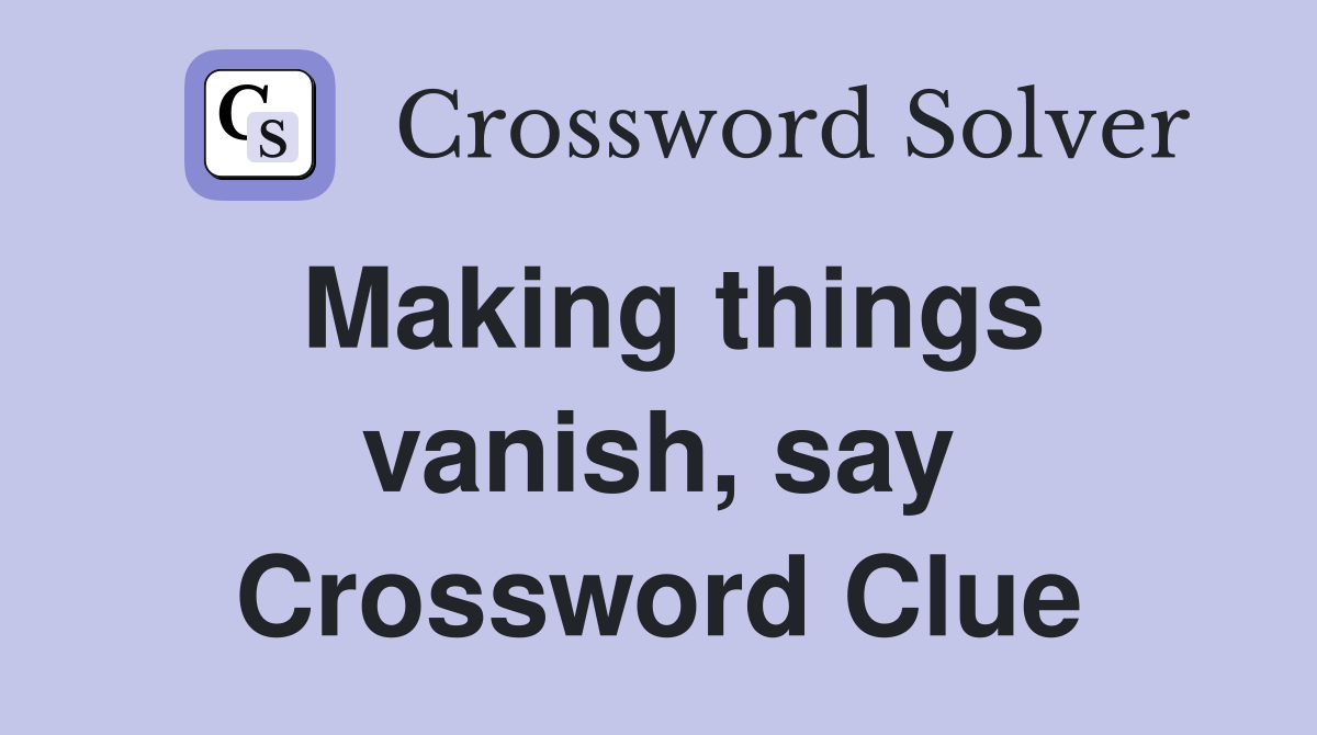 Making things vanish, say Crossword Clue
