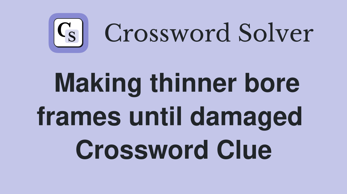 Making thinner bore frames until damaged  Crossword Clue