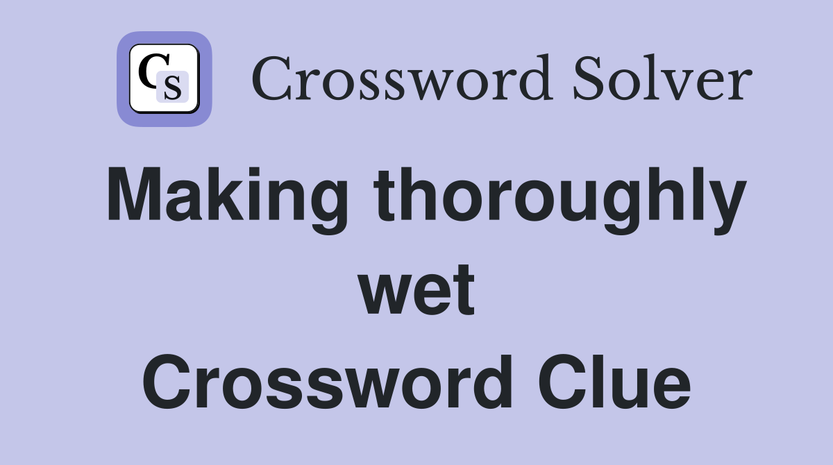 Making thoroughly wet Crossword Clue