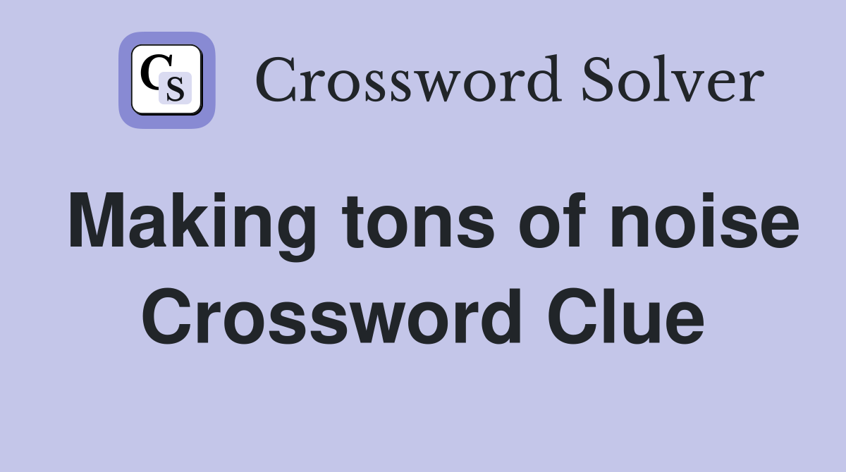 Making tons of noise Crossword Clue