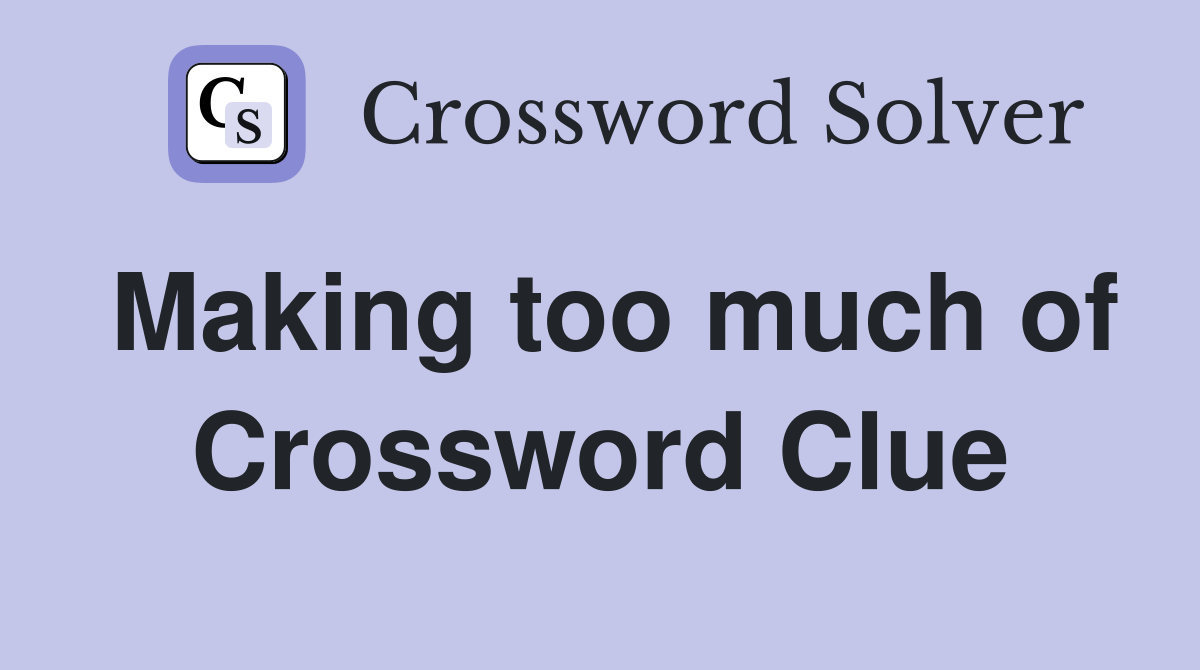 Making too much of Crossword Clue