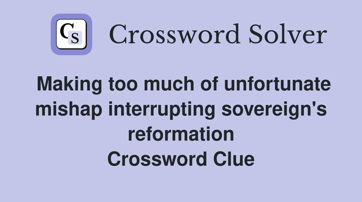 Making too much of unfortunate mishap interrupting sovereign's reformation Crossword Clue