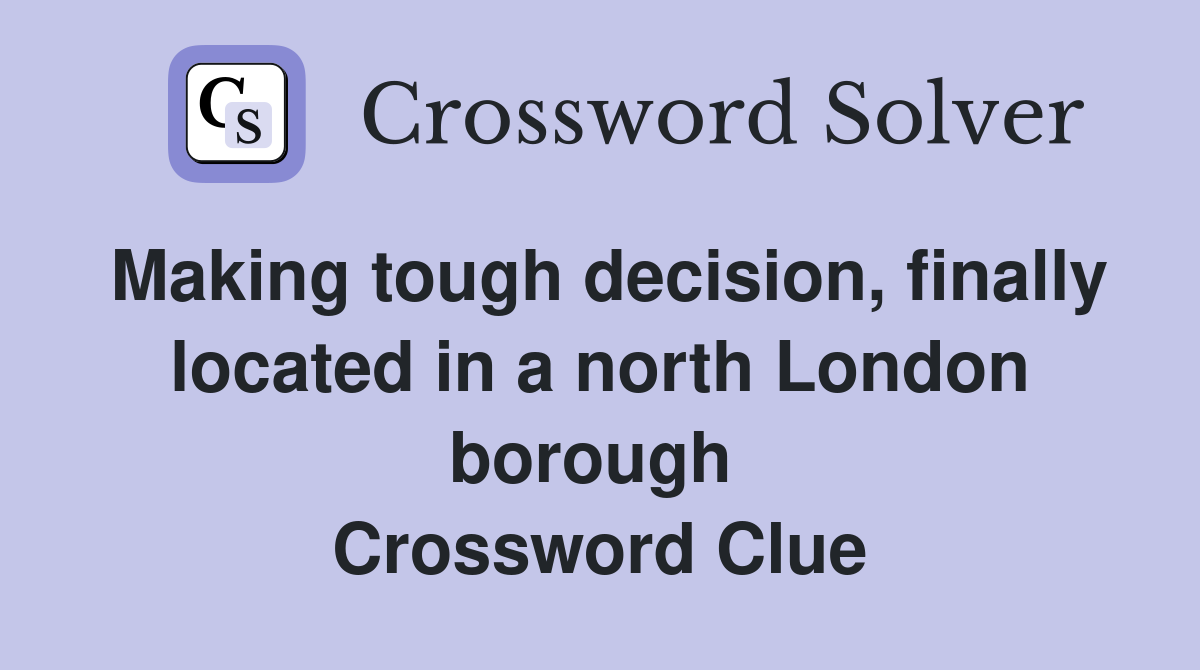 Making tough decision, finally located in a north London borough  Crossword Clue