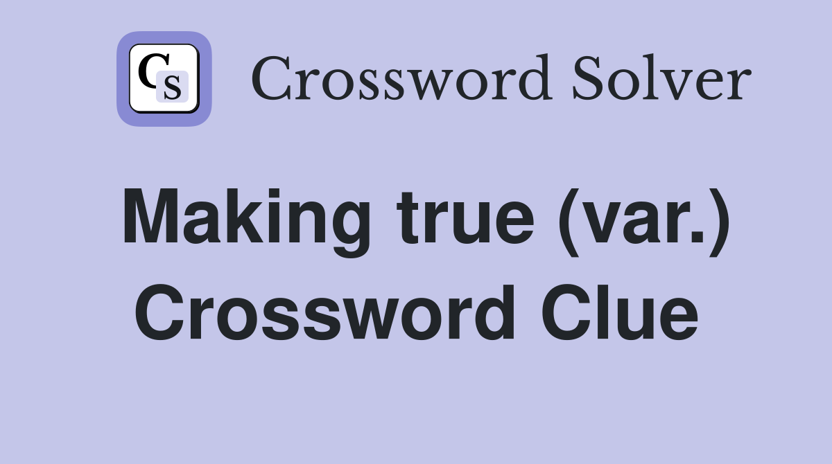 Making true (var.) Crossword Clue