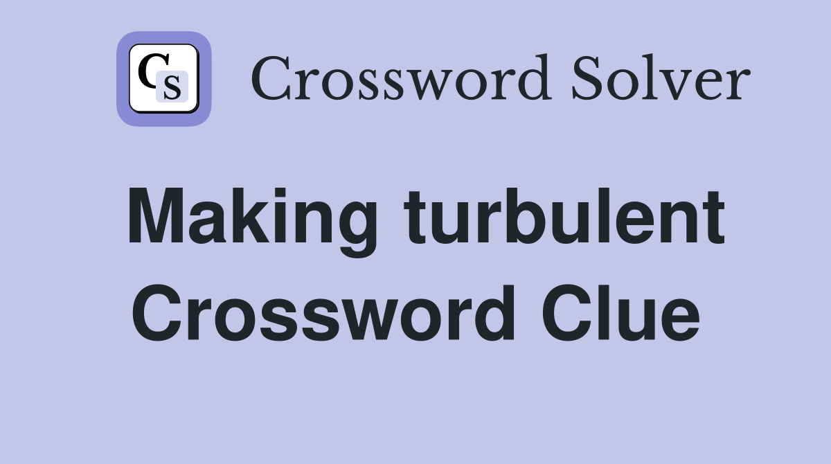 Making turbulent Crossword Clue