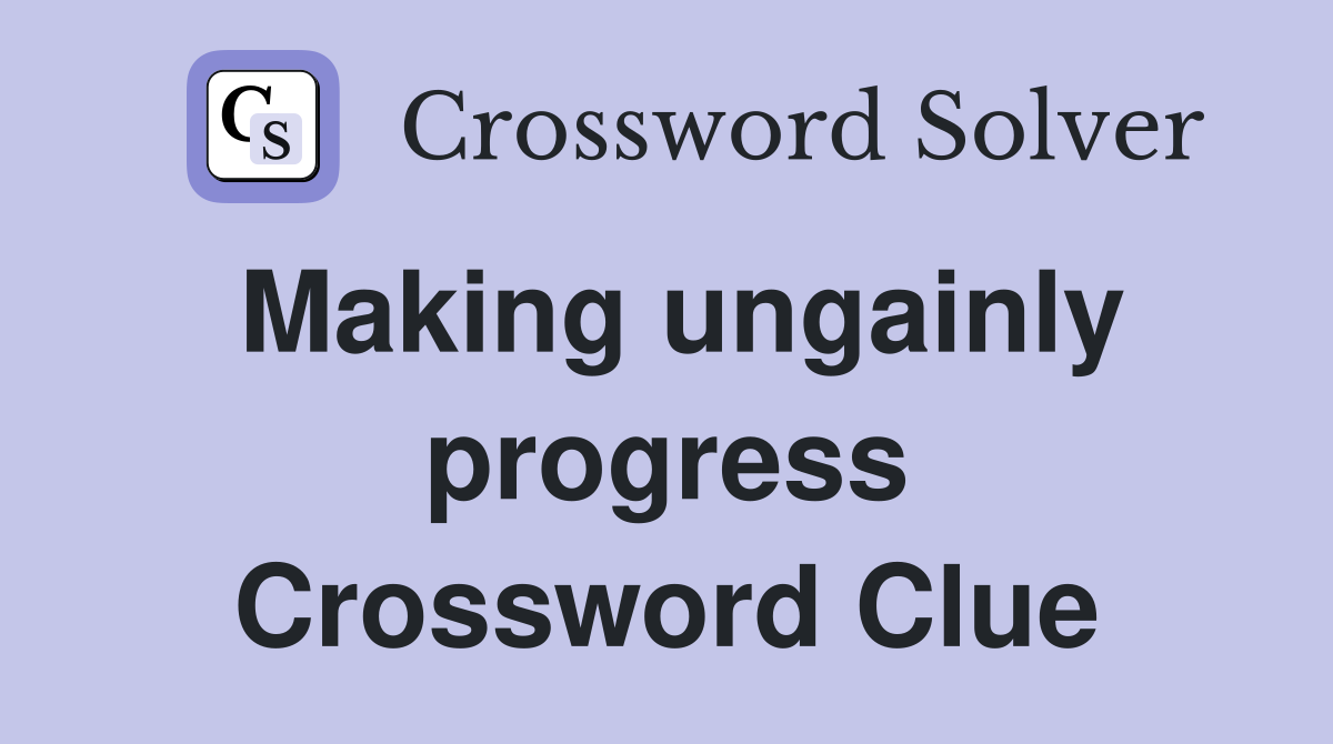 Making ungainly progress Crossword Clue
