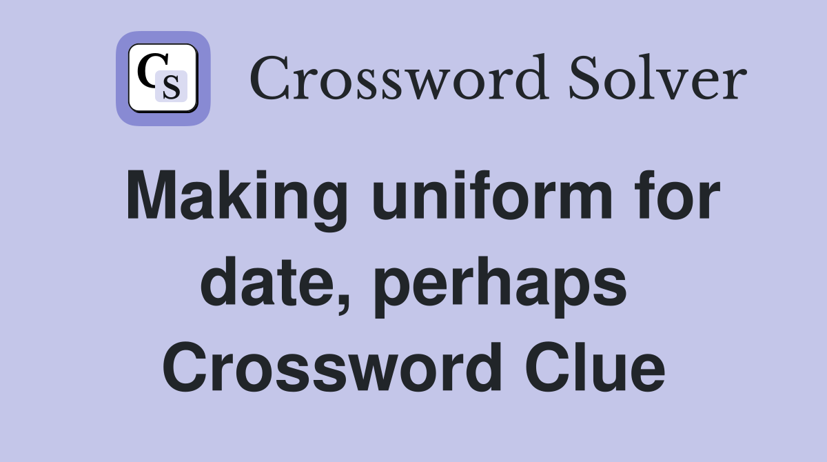 Making uniform for date, perhaps Crossword Clue