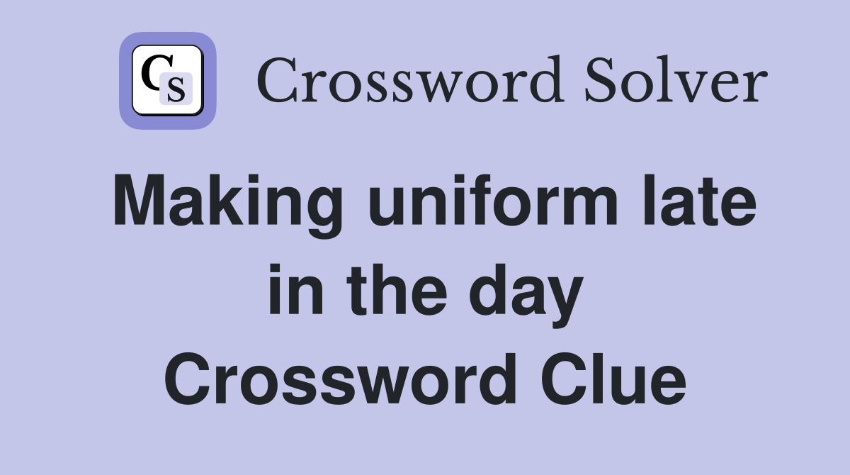 Making uniform late in the day Crossword Clue