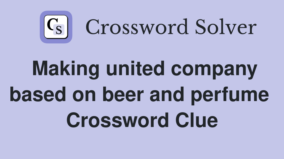 Making united company based on beer and perfume  Crossword Clue