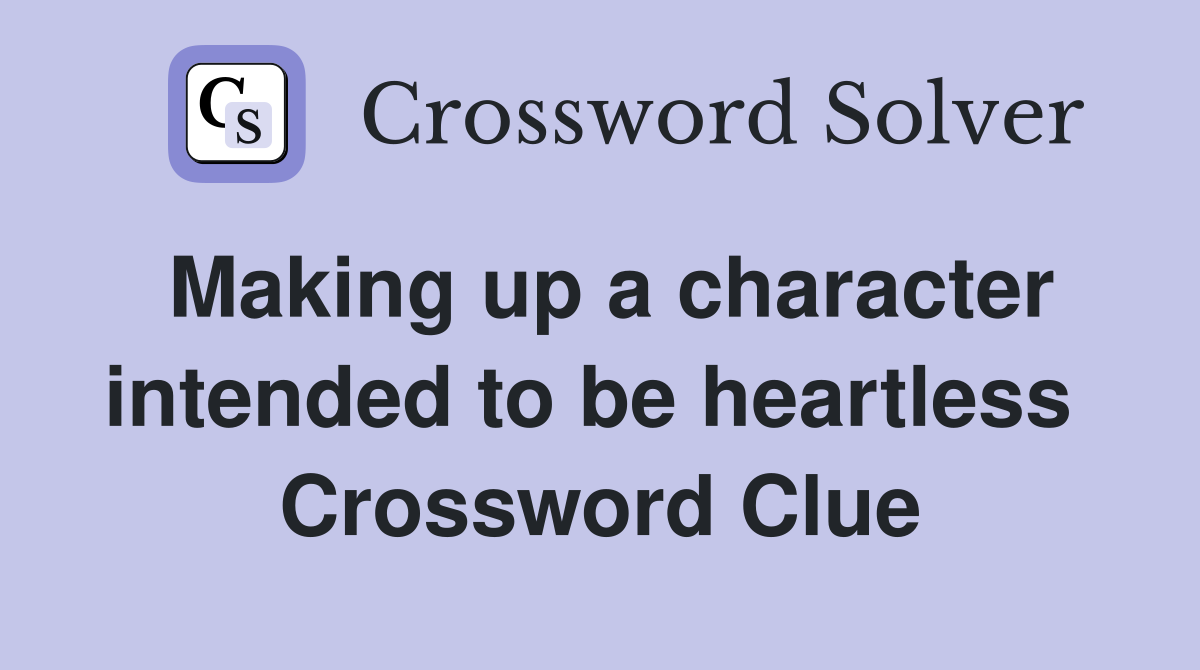 Making up a character intended to be heartless  Crossword Clue