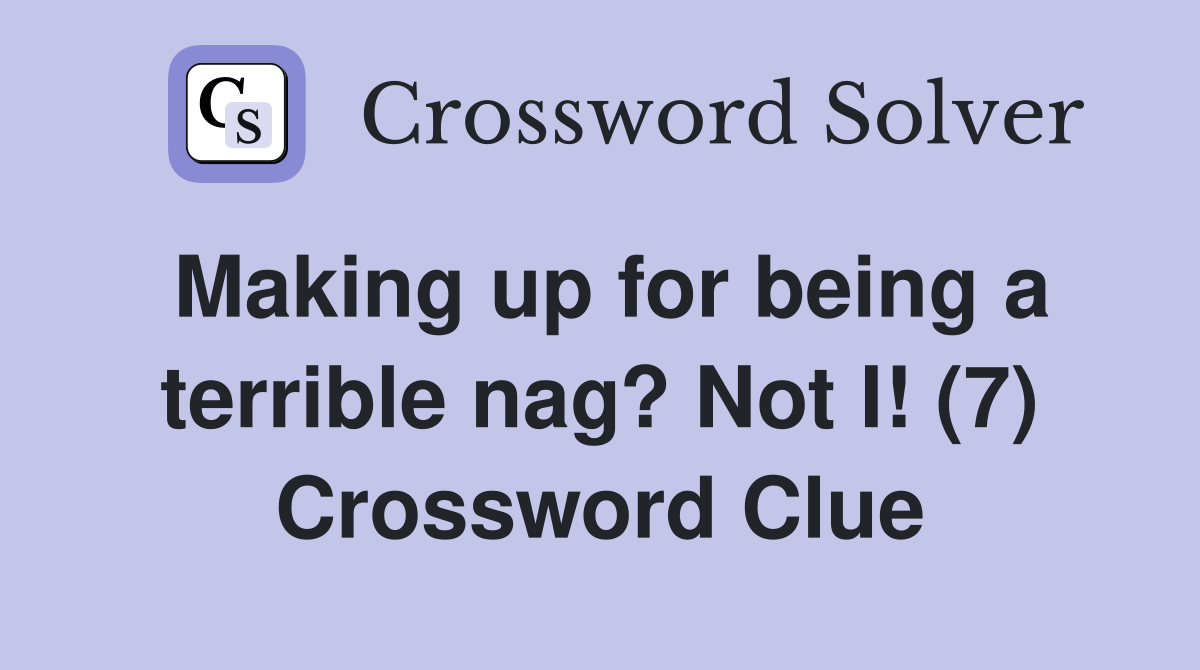 Making up for being a terrible nag? Not I! (7) Crossword Clue