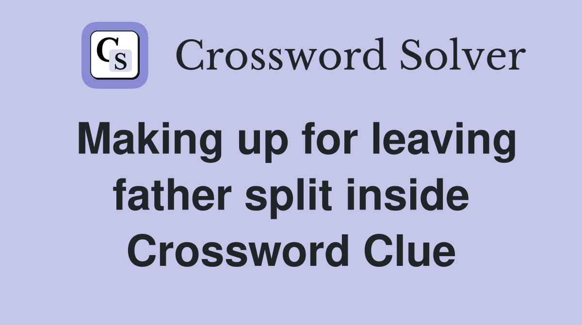 Making up for leaving father split inside Crossword Clue