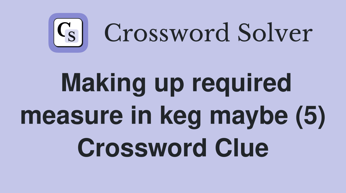 Making up required measure in keg maybe (5) Crossword Clue