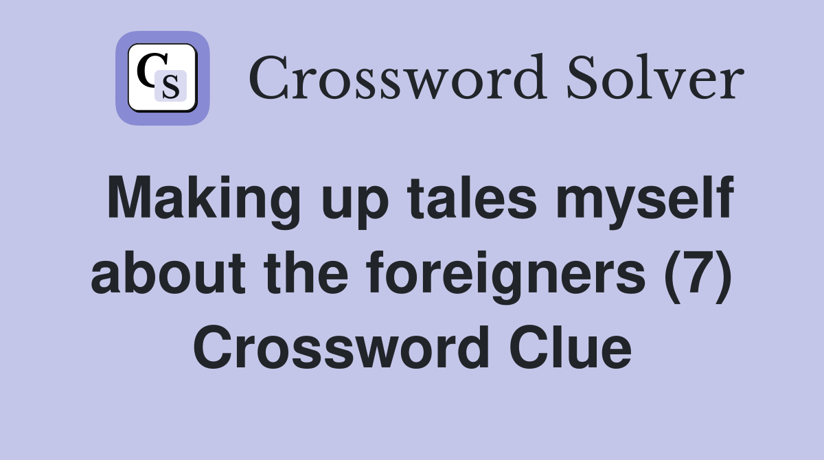 Making up tales myself about the foreigners (7) Crossword Clue