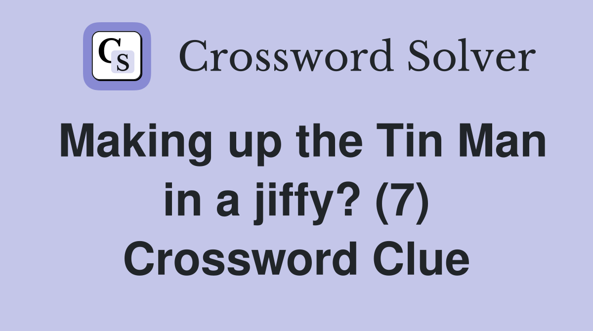 Making up the Tin Man in a jiffy? (7) Crossword Clue