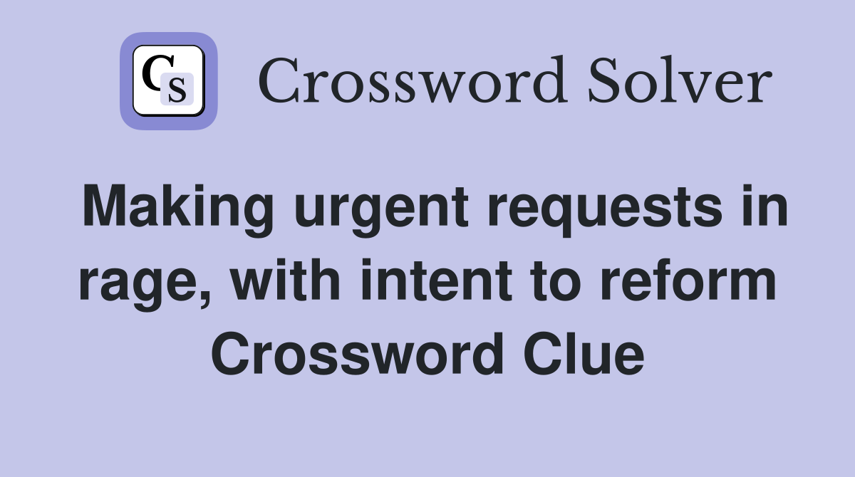 Making urgent requests in rage, with intent to reform Crossword Clue