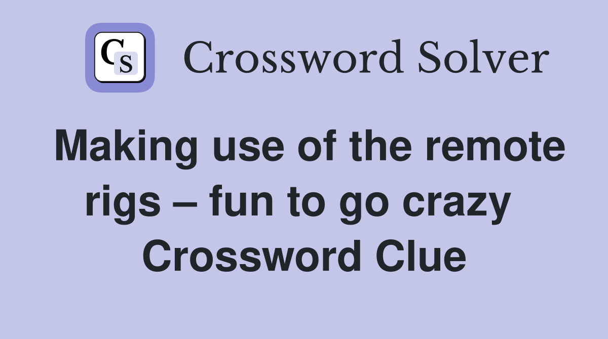 Making use of the remote rigs – fun to go crazy  Crossword Clue