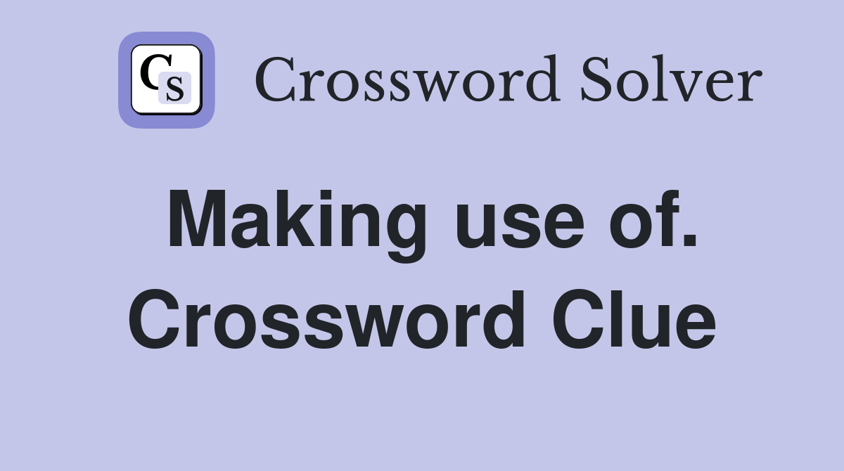 Making use of. Crossword Clue