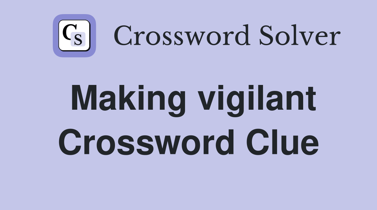 Making vigilant Crossword Clue