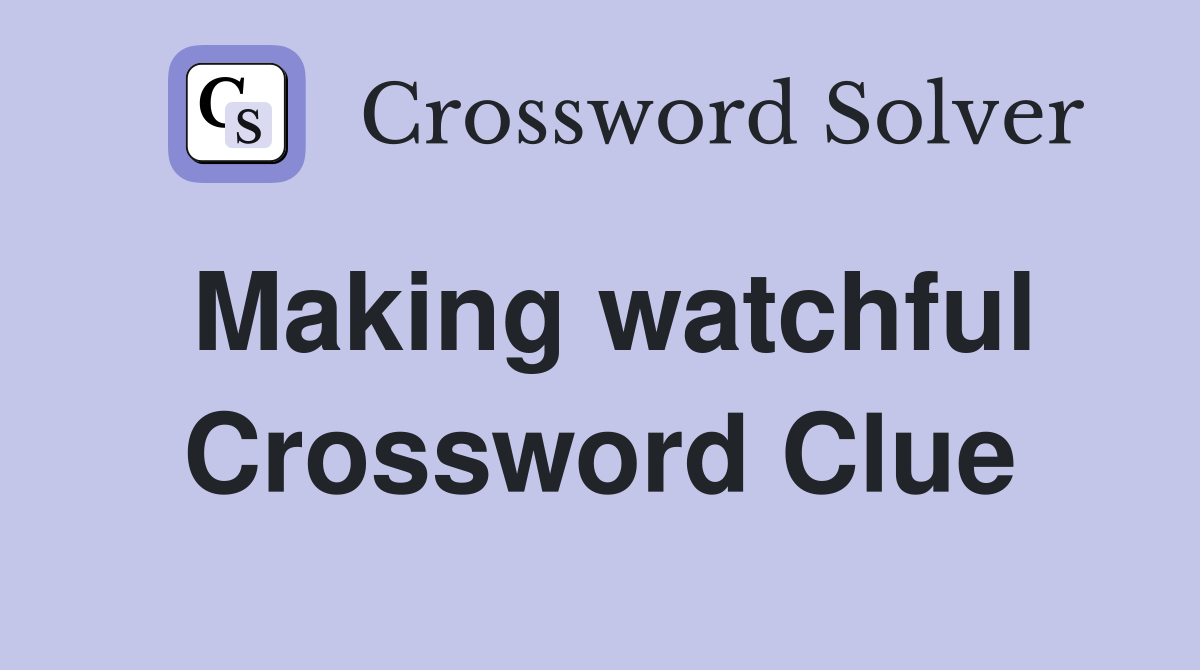 Making watchful Crossword Clue