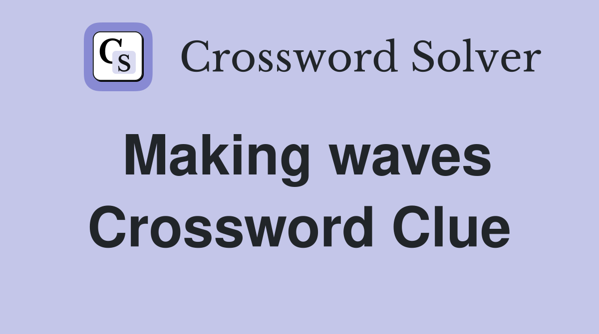 Making waves Crossword Clue