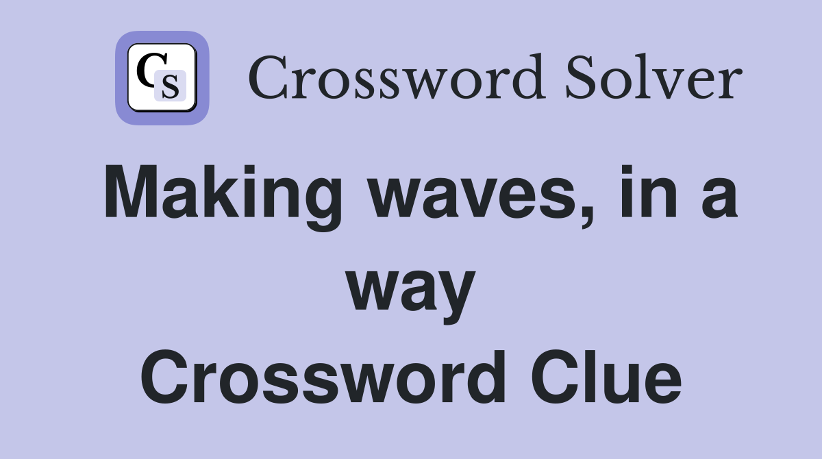 Making waves, in a way Crossword Clue