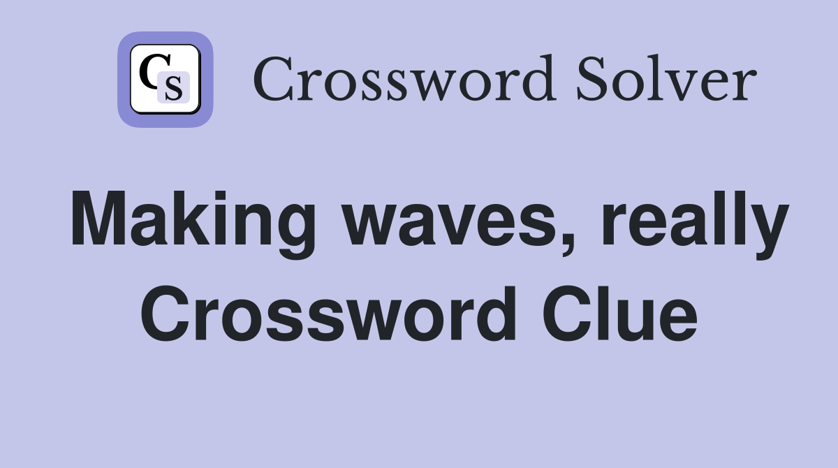 Making waves, really Crossword Clue