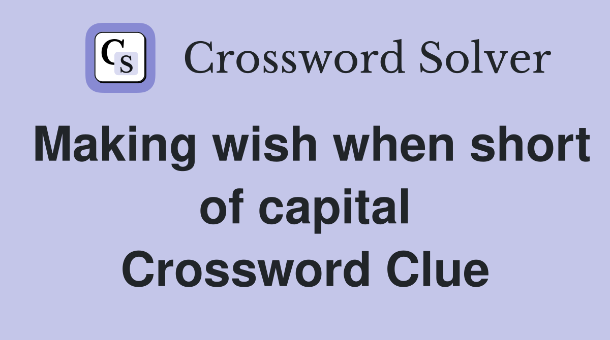 Making wish when short of capital Crossword Clue