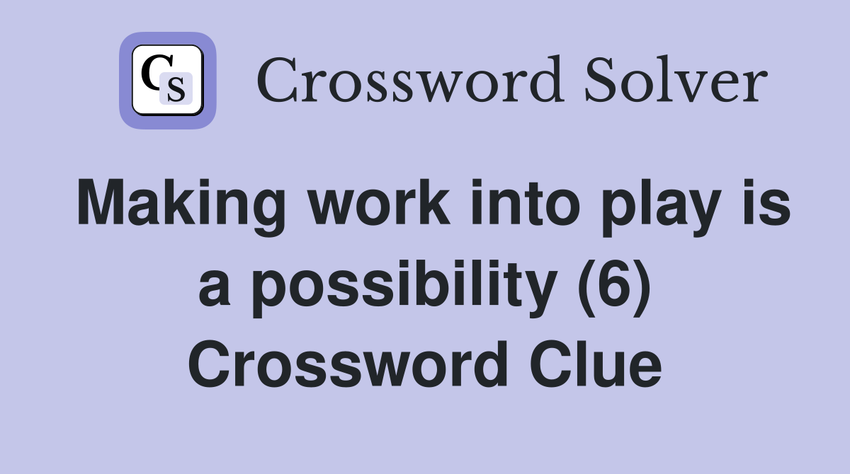 Making work into play is a possibility (6) Crossword Clue