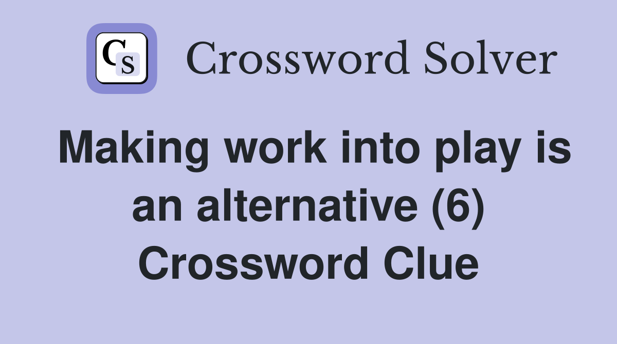 Making work into play is an alternative (6) Crossword Clue