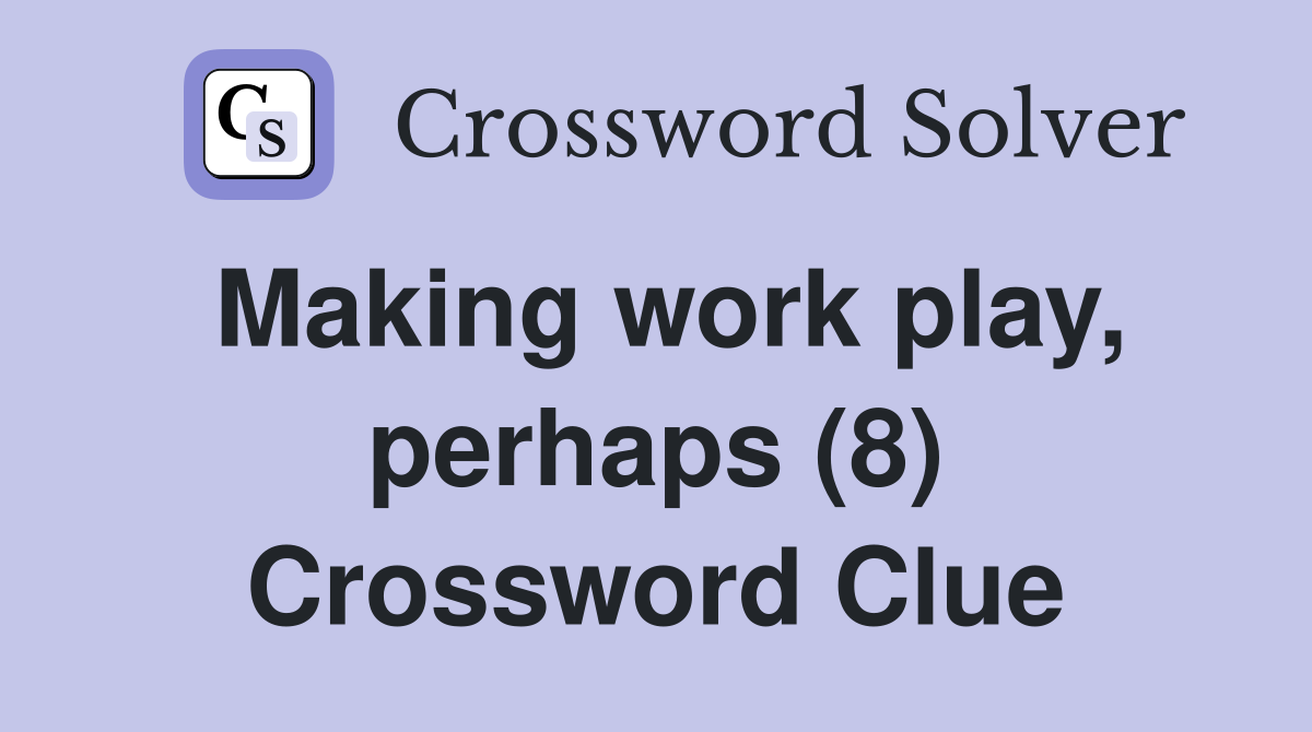 Making work play, perhaps (8) Crossword Clue