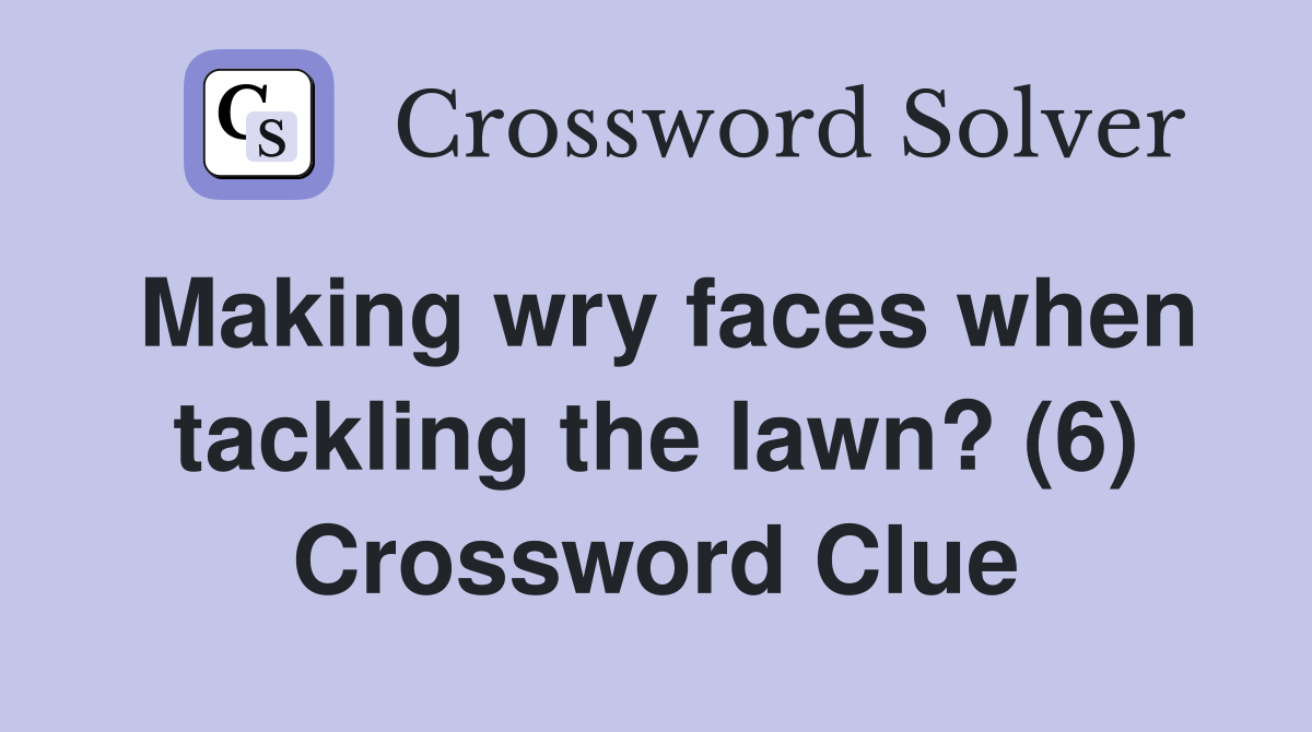 Making wry faces when tackling the lawn? (6) Crossword Clue