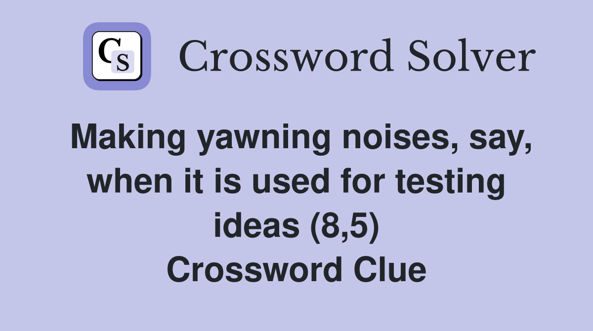 Making yawning noises, say, when it is used for testing ideas (8,5) Crossword Clue