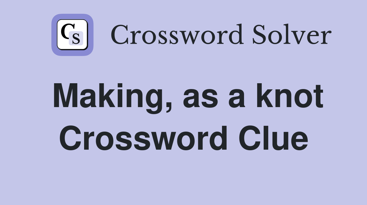 Making, as a knot Crossword Clue
