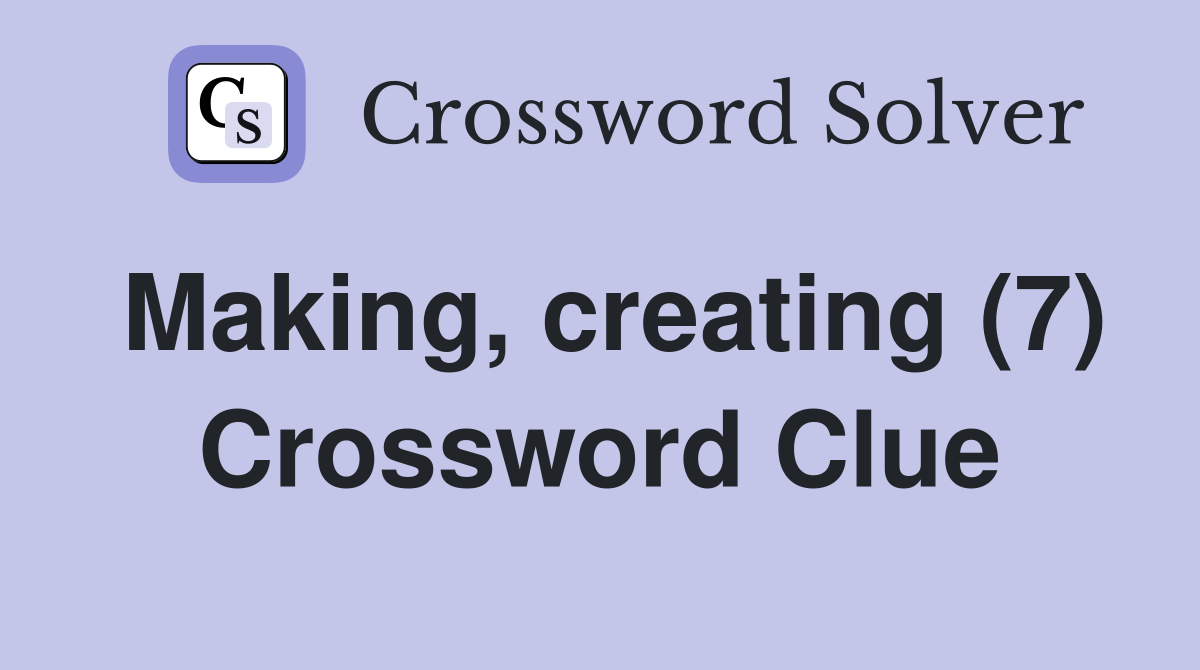 Making, creating (7) Crossword Clue